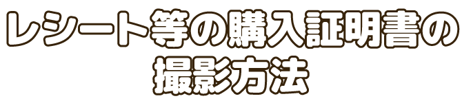 レシート等の購入証明書の撮影方法
