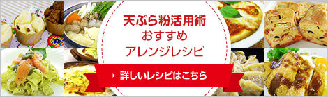 天ぷら粉活用術 おすすめアレンジレシピ 詳しいレシピはこちら