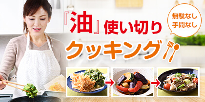 無駄なし・手間なし『油』使い切りクッキング！