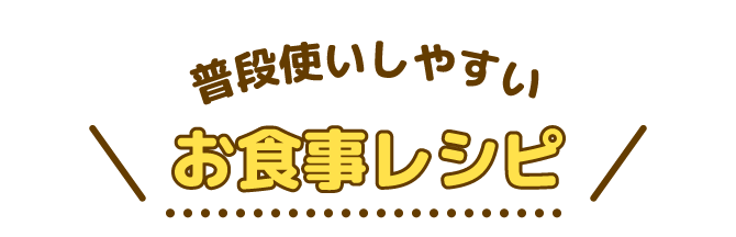 普段使いしやすいお食事レシピ
