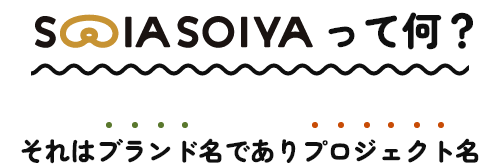 SOIA SOIYAって何？それはブランド名でありプロジェクト